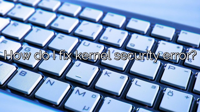 How do I fix kernel security error?