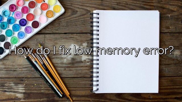 How do I fix low memory error?