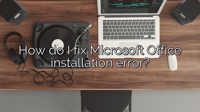 How do I fix Microsoft Office installation error?