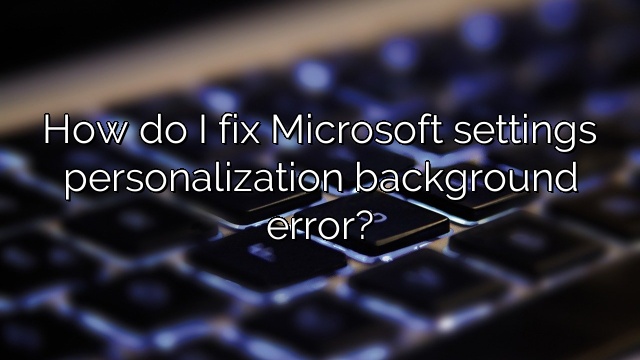 How do I fix Microsoft settings personalization background error?