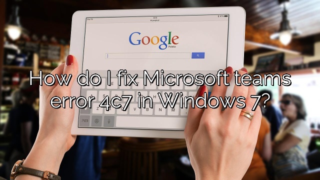 How do I fix Microsoft teams error 4c7 in Windows 7?