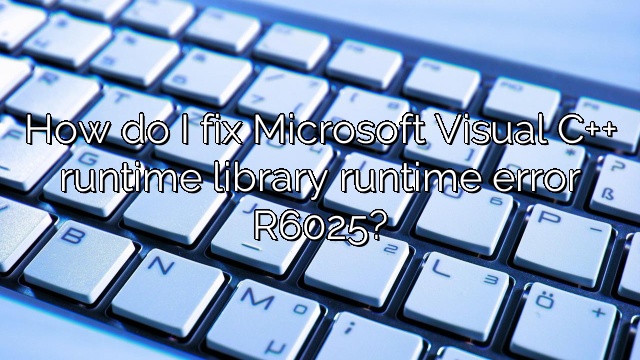 How do I fix Microsoft Visual C++ runtime library runtime error R6025?