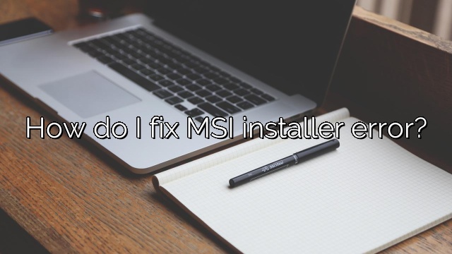 How do I fix MSI installer error?