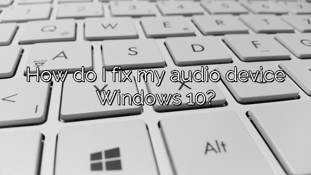 How do I fix my audio device Windows 10?