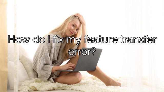 How do I fix my feature transfer error?