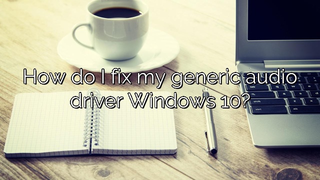 How do I fix my generic audio driver Windows 10?