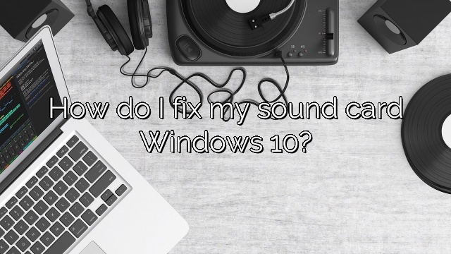 How do I fix my sound card Windows 10?