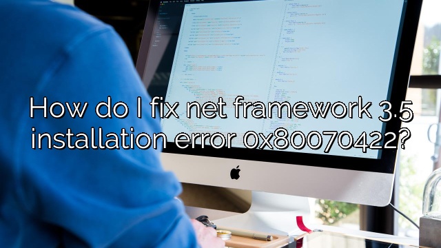 How do I fix net framework 3.5 installation error 0x80070422?