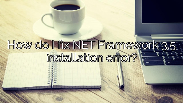 How do I fix NET Framework 3.5 installation error?