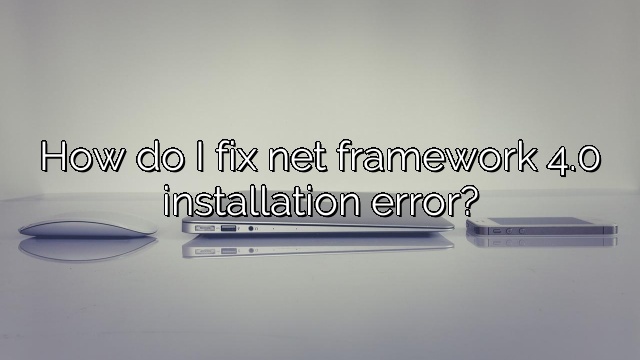 How do I fix net framework 4.0 installation error?