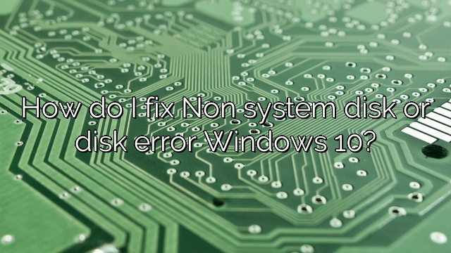 How do I fix Non system disk or disk error Windows 10?