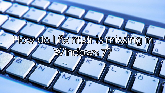 How do I fix ntldr is missing in Windows 7?