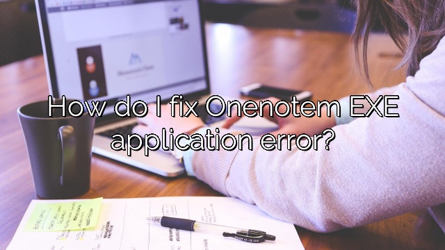 How do I fix Onenotem EXE application error?