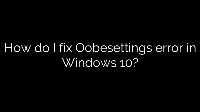 How do I fix Oobesettings error in Windows 10?