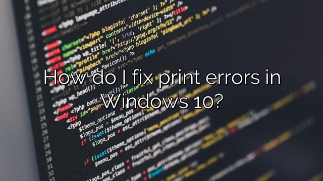 How do I fix print errors in Windows 10?