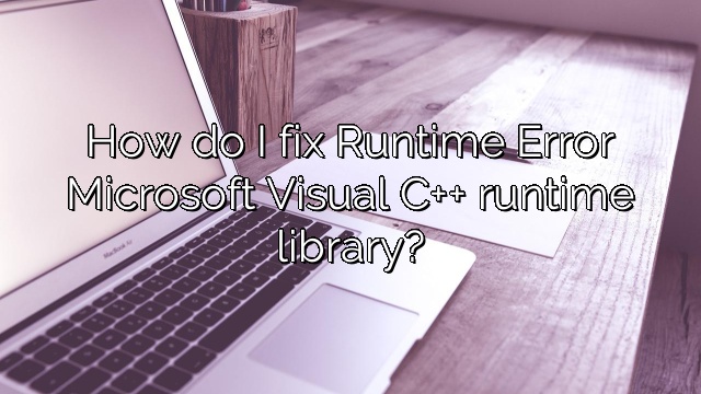 How do I fix Runtime Error Microsoft Visual C++ runtime library?