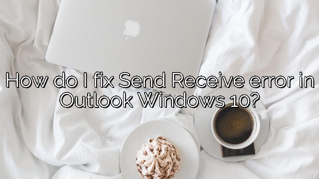 How do I fix Send Receive error in Outlook Windows 10?