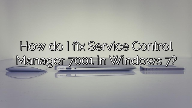 How do I fix Service Control Manager 7001 in Windows 7?