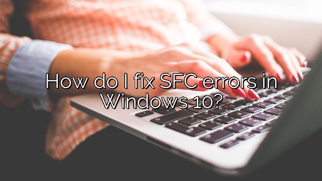 How do I fix SFC errors in Windows 10?
