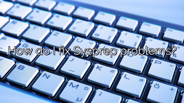How do I fix Sysprep problems?
