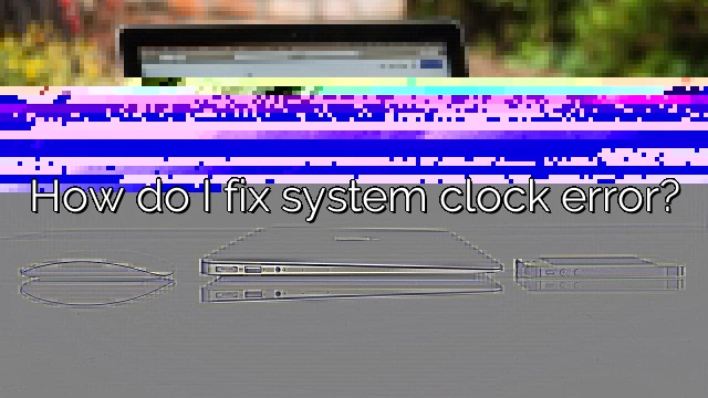 How do I fix system clock error?