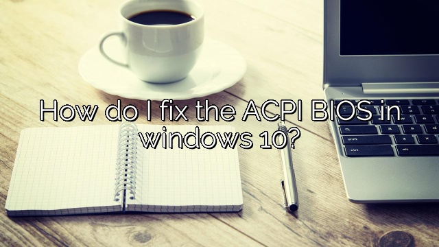 How do I fix the ACPI BIOS in windows 10?