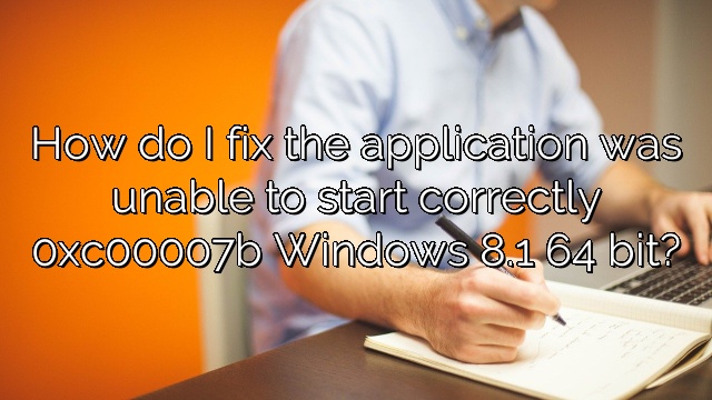 How do I fix the application was unable to start correctly 0xc00007b Windows 8.1 64 bit?