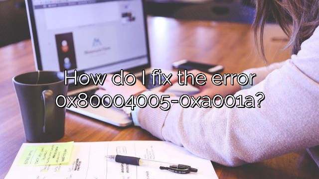 How do I fix the error 0x80004005-0xa001a?