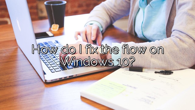How do I fix the flow on Windows 10?