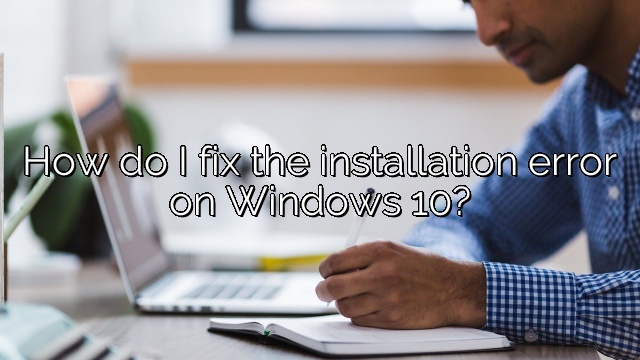 How do I fix the installation error on Windows 10?