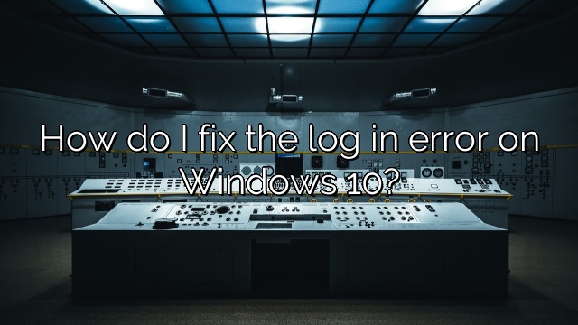 How do I fix the log in error on Windows 10?