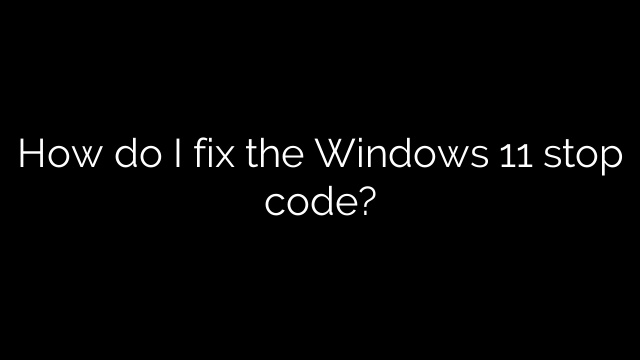 How do I fix the Windows 11 stop code?