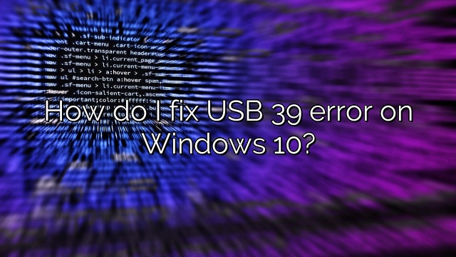 How do I fix USB 39 error on Windows 10?