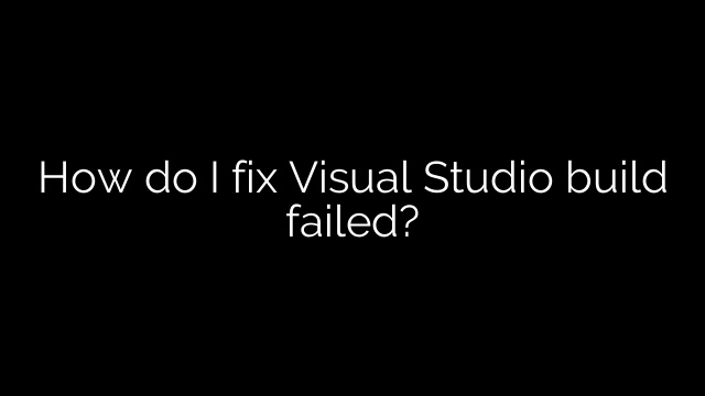 How do I fix Visual Studio build failed?