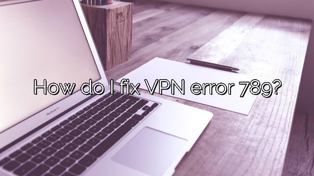 How do I fix VPN error 789?