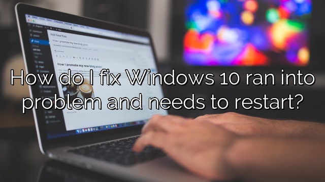 How do I fix Windows 10 ran into problem and needs to restart?