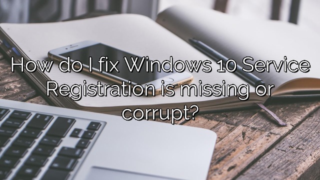 How do I fix Windows 10 Service Registration is missing or corrupt?