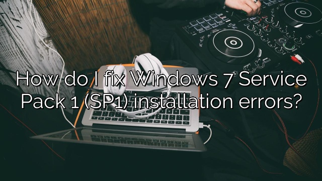 How do I fix Windows 7 Service Pack 1 (SP1) installation errors?
