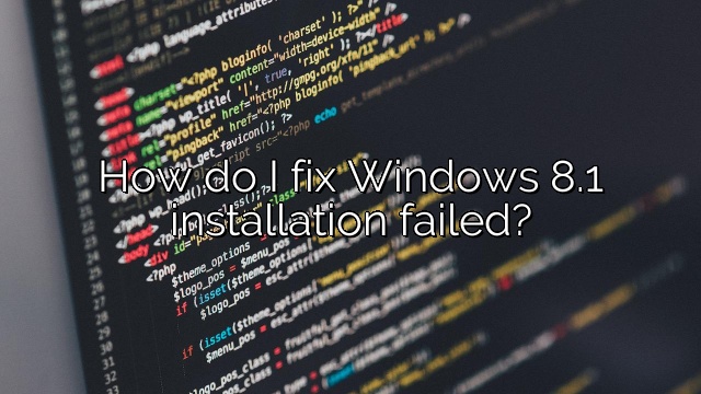 How do I fix Windows 8.1 installation failed?