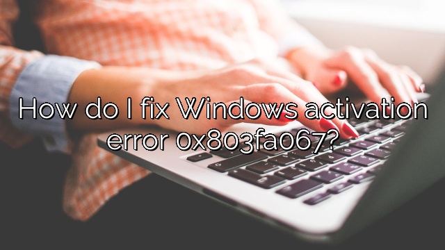How do I fix Windows activation error 0x803fa067?