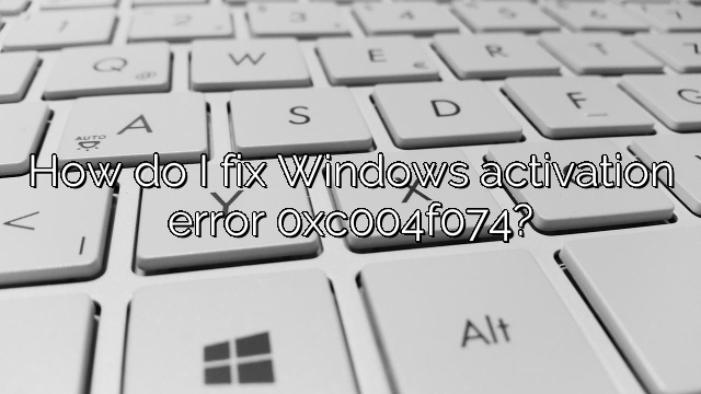 How do I fix Windows activation error 0xc004f074?