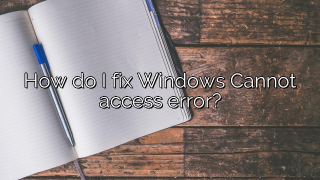 How do I fix Windows Cannot access error?