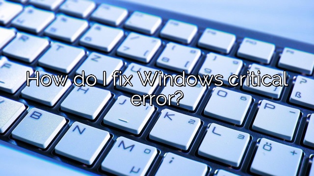 How do I fix Windows critical error?