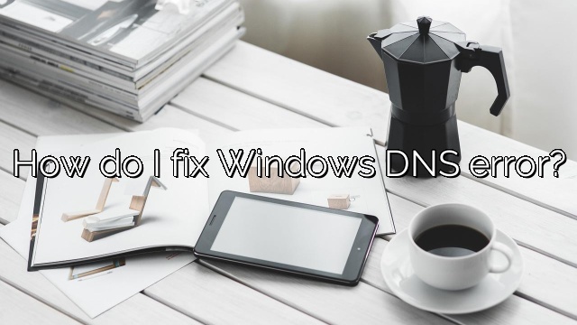 How do I fix Windows DNS error?