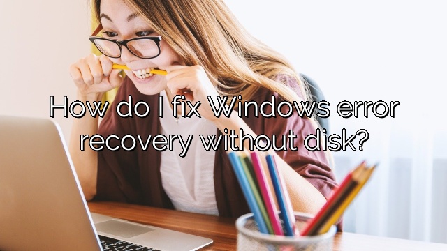 How do I fix Windows error recovery without disk?