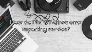 How do I fix Windows error reporting service?