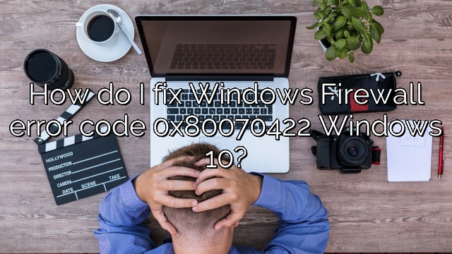 How do I fix Windows Firewall error code 0x80070422 Windows 10?