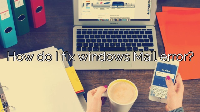 How do I fix windows Mail error?
