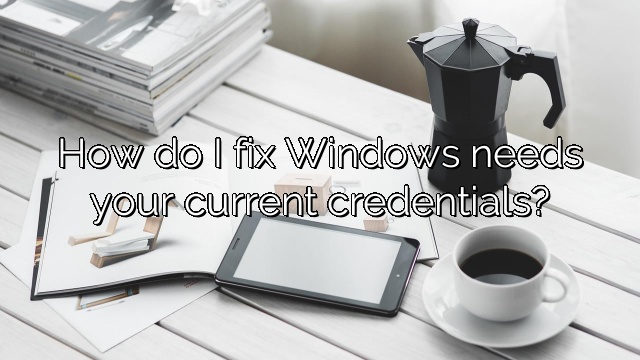 How do I fix Windows needs your current credentials?