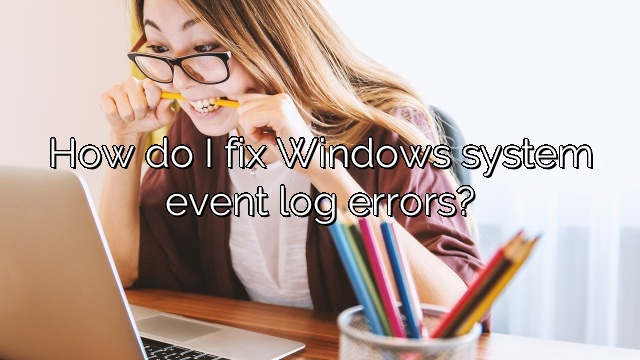How do I fix Windows system event log errors?